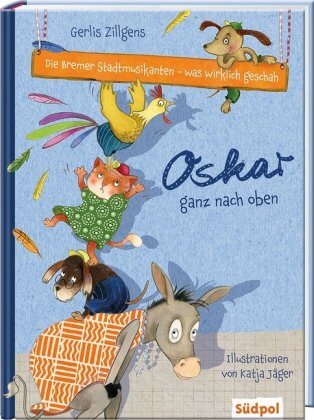 Kinderbuch: Die Bremer Stadtmusikanten - was wirklich geschah: Oskar ganz nach oben. Von Gerlis Zillgens und Katja Jäger 